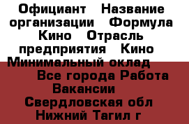 Официант › Название организации ­ Формула Кино › Отрасль предприятия ­ Кино › Минимальный оклад ­ 20 000 - Все города Работа » Вакансии   . Свердловская обл.,Нижний Тагил г.